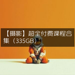 【摄影必备】335GB超全付费课程精选合集