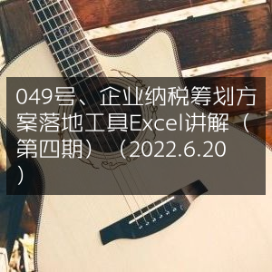企业049号纳税筹划方案实施，Excel工具详解（第四期·2022.6.20）