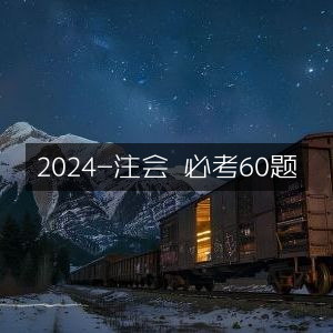 2024注会考试，精选60道必考题