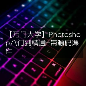【万门大学】Photoshop从入门到精通课程，含源码课件