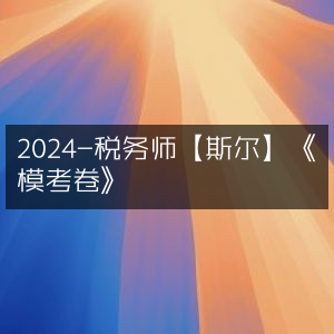 2024年税务师《斯尔模考卷》精选
