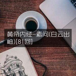 黄帝内经·素问（白云出岫）全集81回