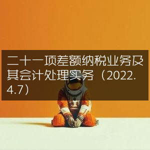 2022年4月7日，21项差额纳税业务及会计处理实操指南