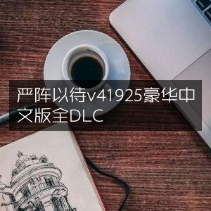 严阵以待v41925豪华中文版，全DLC集结