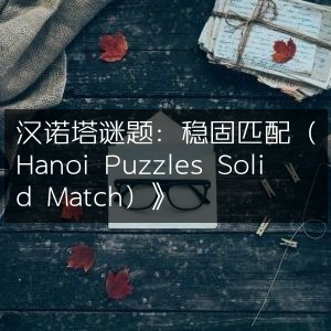 汉诺塔挑战，完美配对稳固解谜
