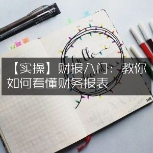 【实操指南】财报初学者必看，轻松掌握财务报表解读技巧