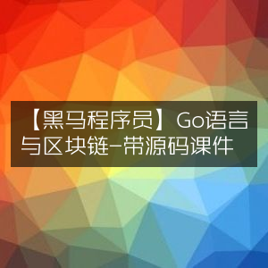Go语言与区块链课程 - 黑马程序员，含源码课件
