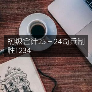 初级会计，25+24奇兵策略，1234制胜法宝