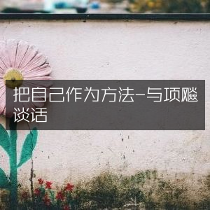 把自己作为方法，对话项飚，提升个人能力的必读之书