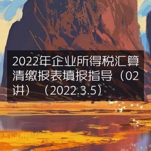 2022企业所得税汇缴报表填报指南（第02讲）