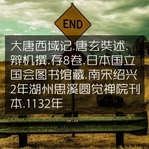《大唐西域记》古典文集 - 唐玄奘述，辩机撰，南宋刊本存8卷，藏于日本国立国会图书馆