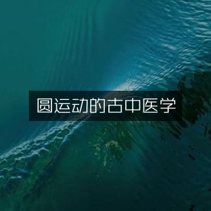 圆运动古中医学，经典文集概览