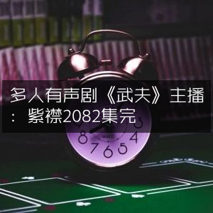 《武夫》多人有声剧，紫襟主播，全集2082章完结