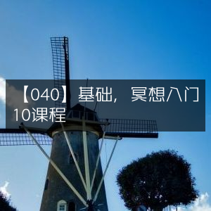 【040】冥想入门基础，10节必修课程