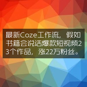 Coze工作流新作，书籍‘发声’的23个爆款短视频，助力涨粉22万