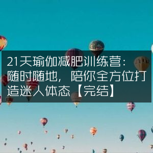21天瑜伽瘦身营，随时随地，全面塑造迷人身材【已完结】