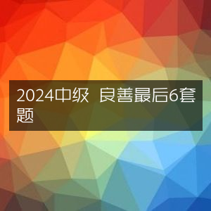 2024中级考试良善押题最后6套精选