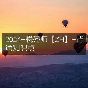 2024年税务师【ZH】必背知识点汇总