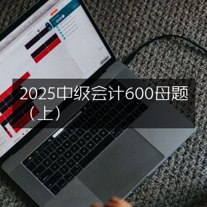 2025年中级会计考试600道精选母题（上册）
