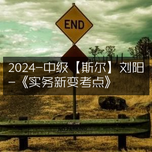 2024中级斯尔刘阳《实务新变考点》精讲