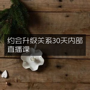 30天内部直播课，约会到关系升级秘籍