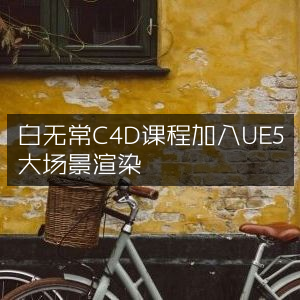 白无常C4D课程融合UE5大场景渲染技术