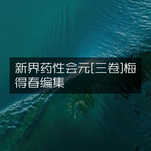 新界药性会元（三卷）梅得春编纂 | 古典医学文集