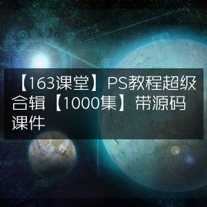 PS教程大全【163课堂】1000集合辑+源码课件