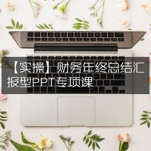 实操指南，打造专业财务年终总结汇报PPT课程