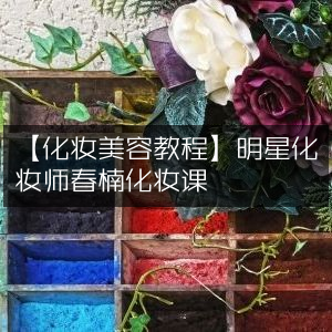 明星化妆师春楠亲授化妆美容教程课