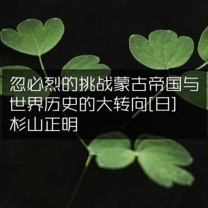 忽必烈挑战下的蒙古帝国，世界历史的重大转折 —— 杉山正明著