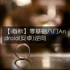 i春秋，零基础学Android(安卓)逆向技术