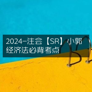 2024注会【SR】小郭精选，经济法必背核心考点