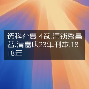 伤科补要·四卷·清·钱秀昌著·嘉庆23年(1818)刊本·古典文集