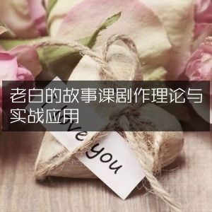 老白故事课，剧作理论实战解析