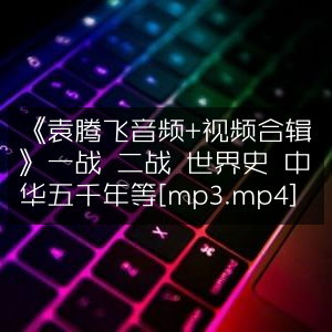《袁腾飞音频视频全集，涵盖一战二战、世界史及中华五千年[MP3+MP4]》