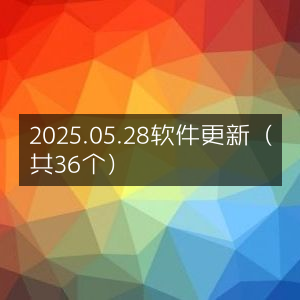 2025年5月28日软件更新汇总（36项）