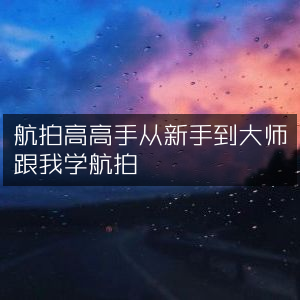 航拍进阶指南，从新手蜕变大师，跟我学精通航拍技巧
