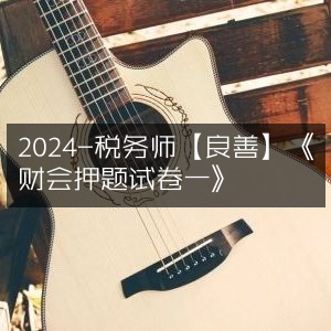 2024税务师考试【良善教育】财会科目《押题试卷一》