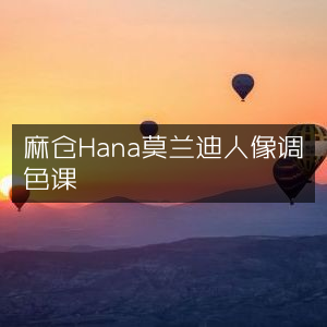 麻仓Hana莫兰迪风格人像调色教程