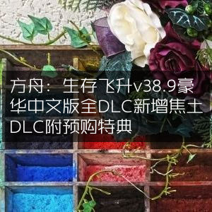 方舟，生存飞升v38.9豪华中文版，全DLC含新焦土DLC，预购享特典
