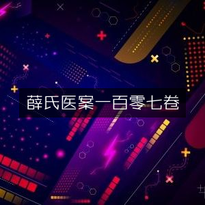 薛氏医案，古典文集珍藏版，共一百零七卷
