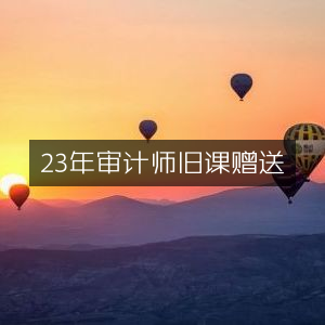 2023年审计师旧课程免费赠送
