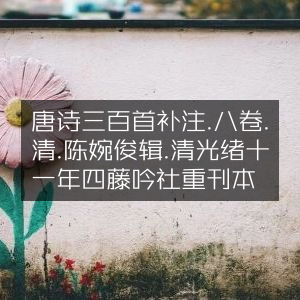 唐诗三百首补注·八卷·清陈婉俊辑·光绪十一年四藤吟社重刊本