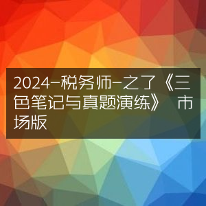 2024税务师备考神器，之了《三色笔记+真题演练》市场版