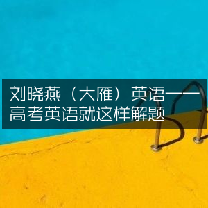 刘晓燕（大雁）英语，高考英语高效解题秘籍