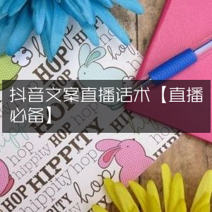 抖音直播文案与话术优化指南【直播神器】