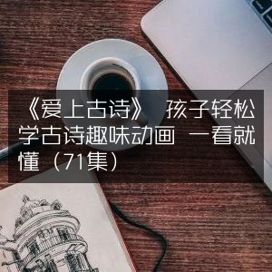 《爱上古诗》71集趣味动画，让孩子轻松学古诗，一看即明