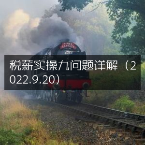 2022年9月20日税薪实操九大常见问题深度解析