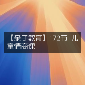 【亲子教育精选】172节高效儿童情商提升课程